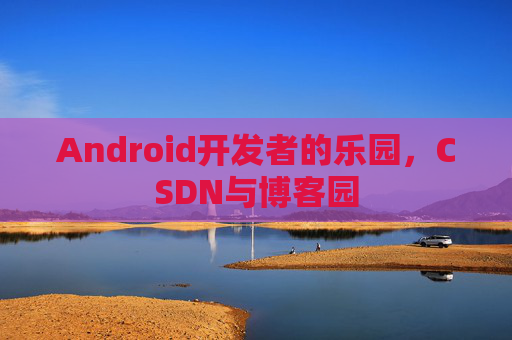 Android开发者的乐园，CSDN与博客园